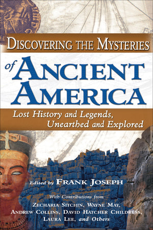 Discovering The Mysteries Of Ancient America: Lost History And Legends, Unearthed And Explored