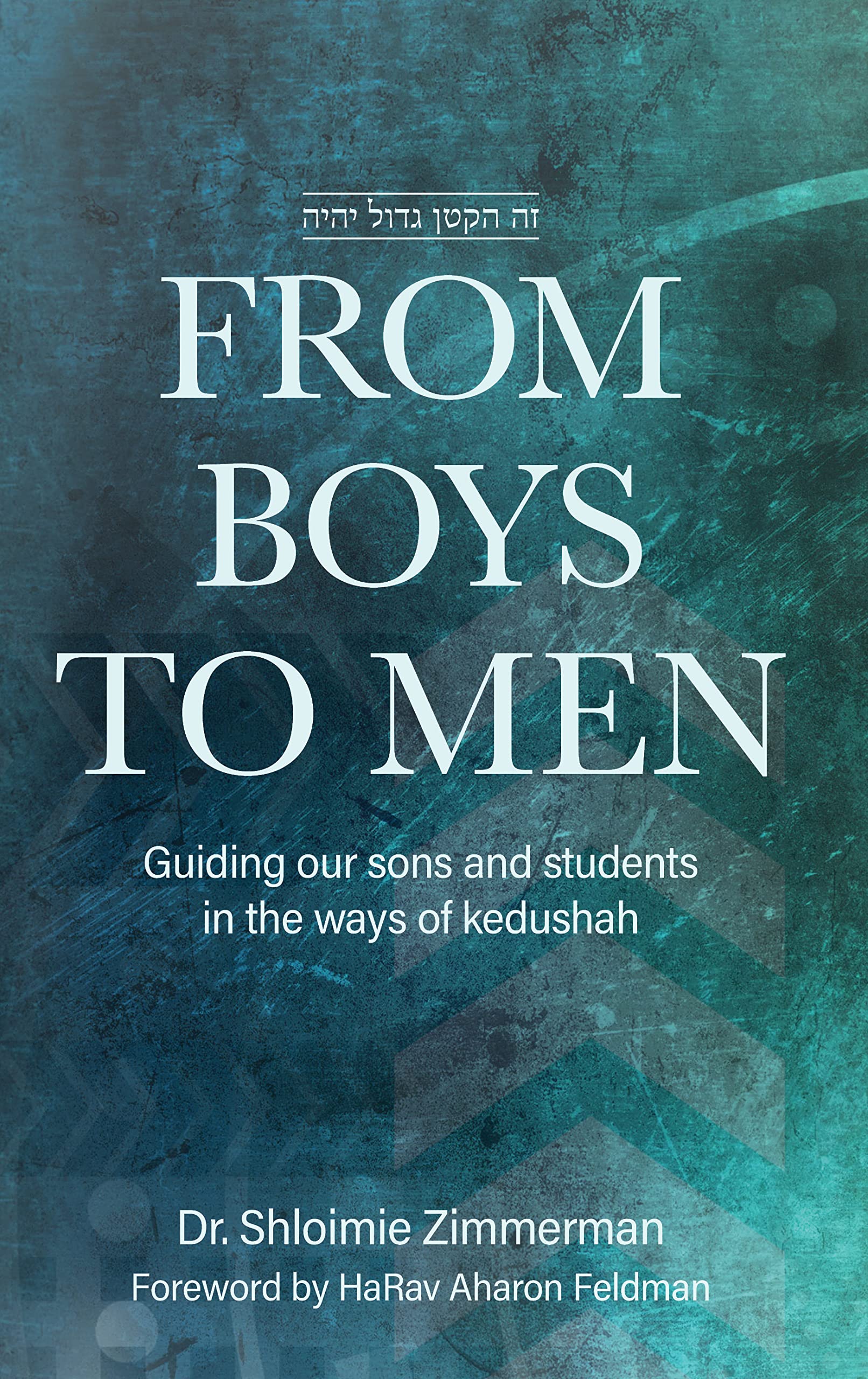 From Boys To Men: Guiding Our Sons And Students In The Ways Of Kedushah