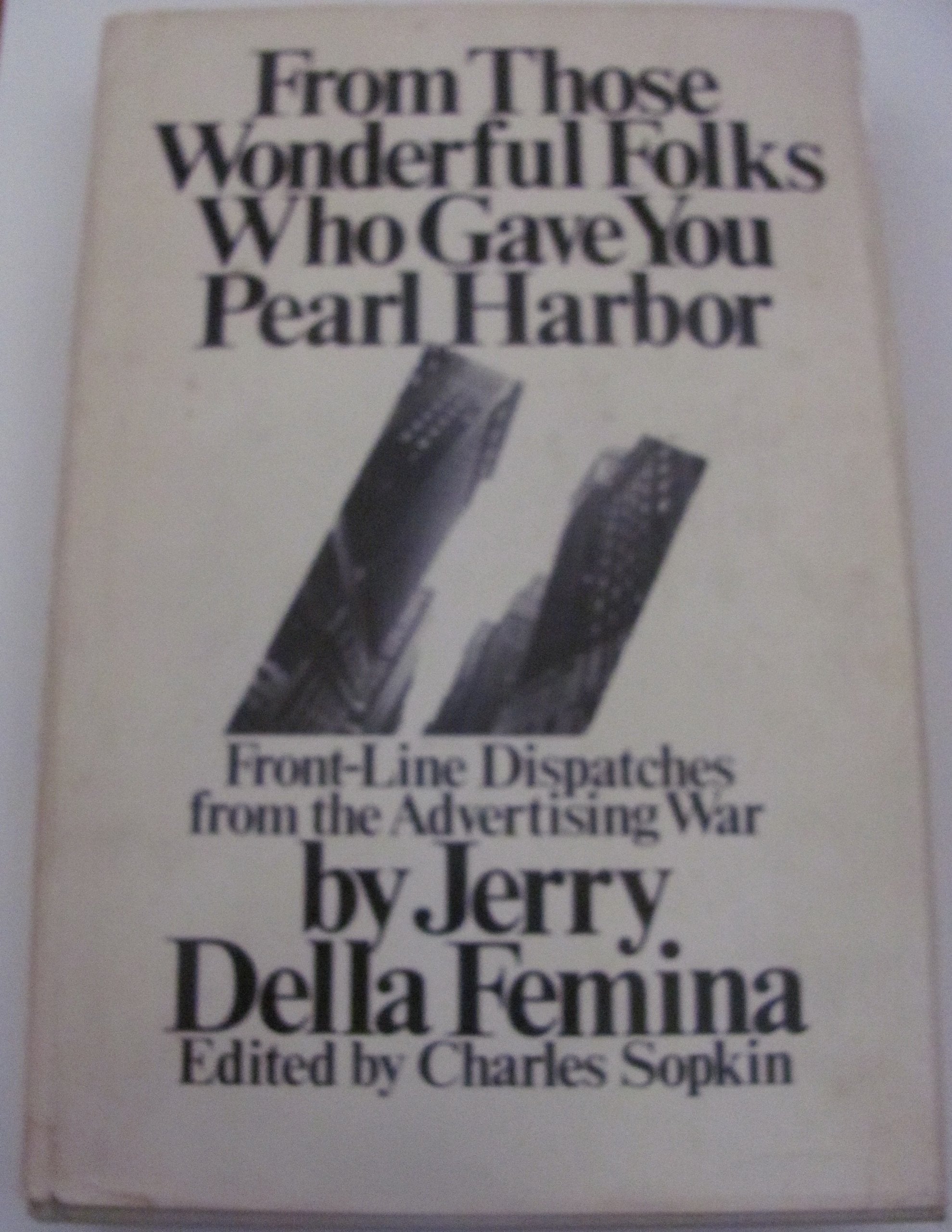 From Those Wonderful Folks Who Gave You Pearl Harbor: Front Line Dispatches From The Advertising War,New
