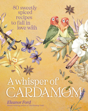 A Whisper Of Cardamom: 80 Sweetly Spiced Recipes To Fall In Love With,New