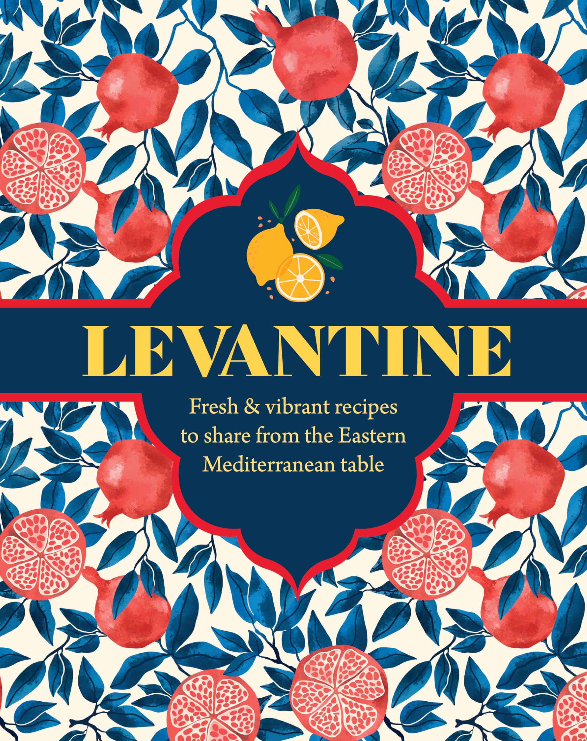 Levantine: Fresh & Vibrant Recipes To Share From The Eastern Mediterranean Table