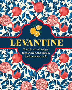 Levantine: Fresh & Vibrant Recipes To Share From The Eastern Mediterranean Table