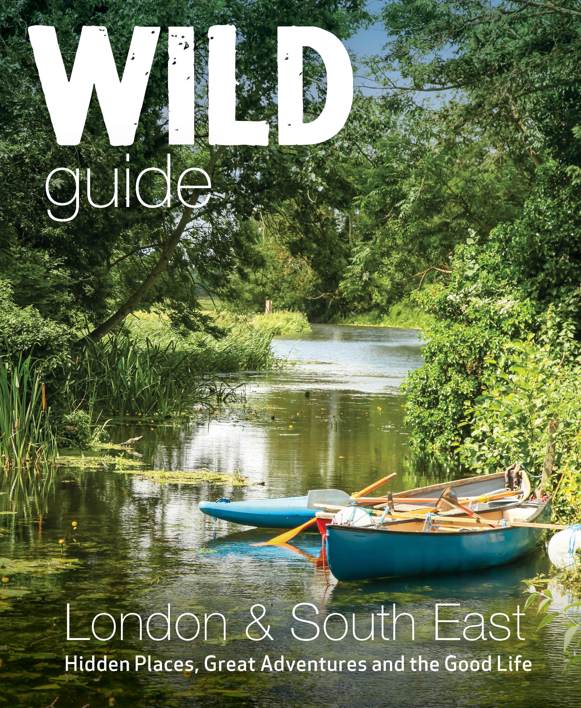 Wild Guide London & South East England: Hidden Places, Great Adventures And The Good Life