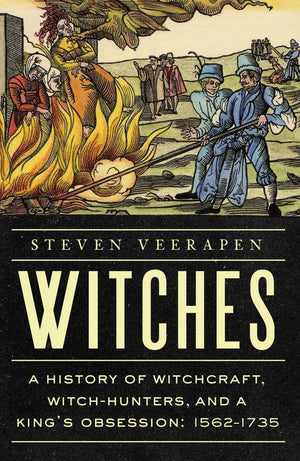 Witches: A History Of Witchcraft, WitchHunters, And A KingS Obsession: 15621735