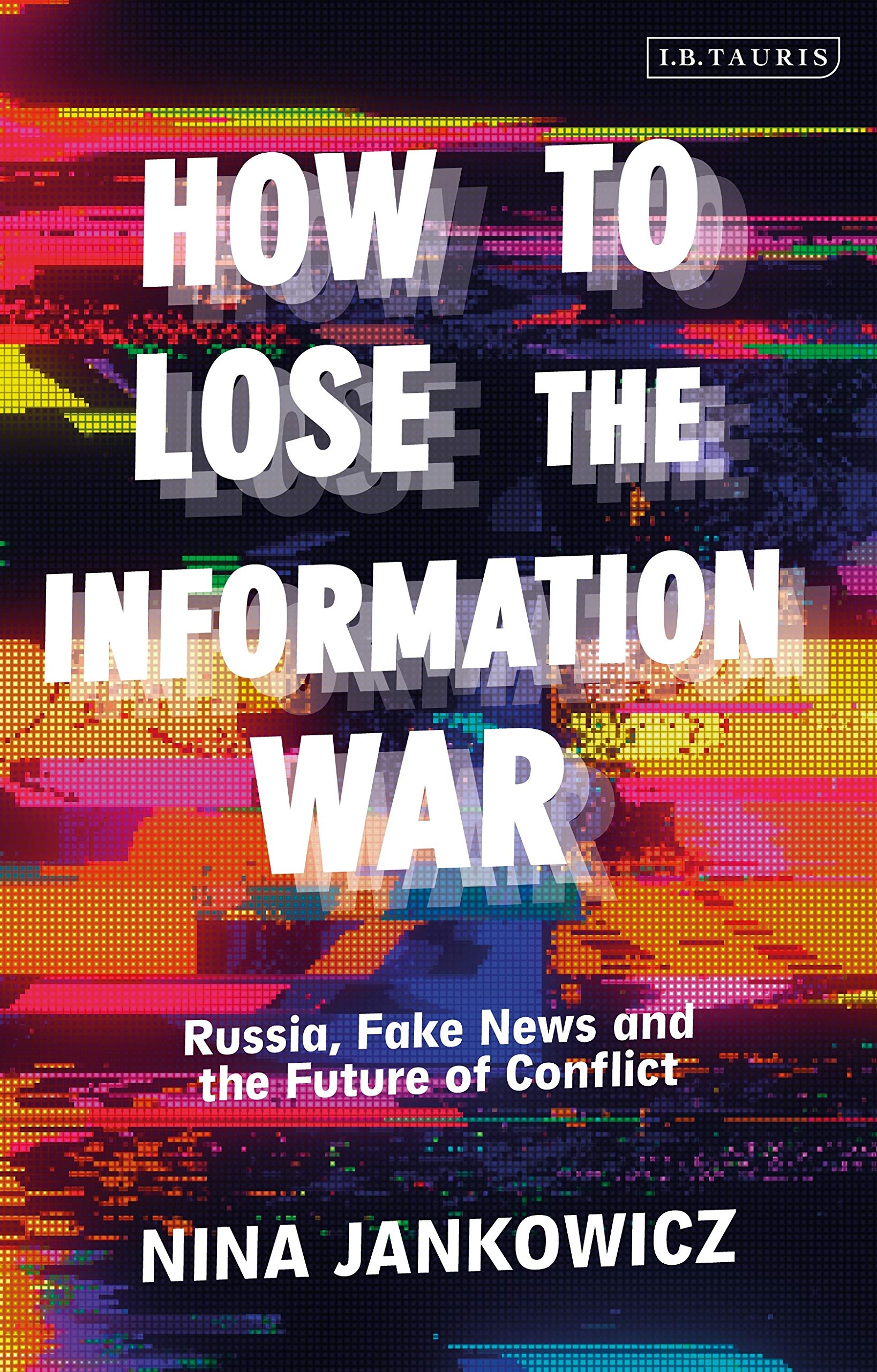 How To Lose The Information War: Russia, Fake News, And The Future Of Conflict
