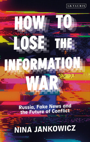 How To Lose The Information War: Russia, Fake News, And The Future Of Conflict