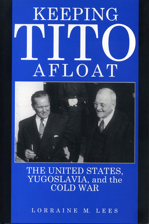 Keeping Tito Afloat: The United States, Yugoslavia, And The Cold War,New