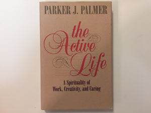The Active Life: A Spirituality Of Work, Creativity, And Caring,New