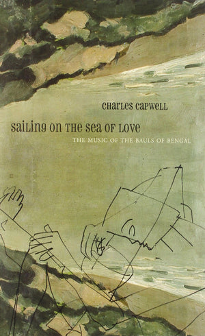 Sailing On The Sea Of Love: The Music Of The Bauls Of Bengal