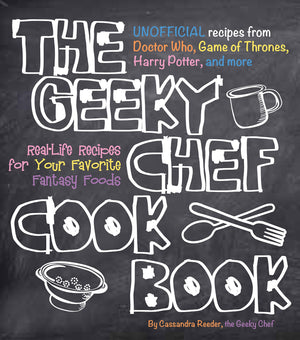 The Geeky Chef Cookbook: Reallife Recipes For Your Favorite Fantasy Foods  Unofficial Recipes From Doctor Who, Game Of Thrones,New