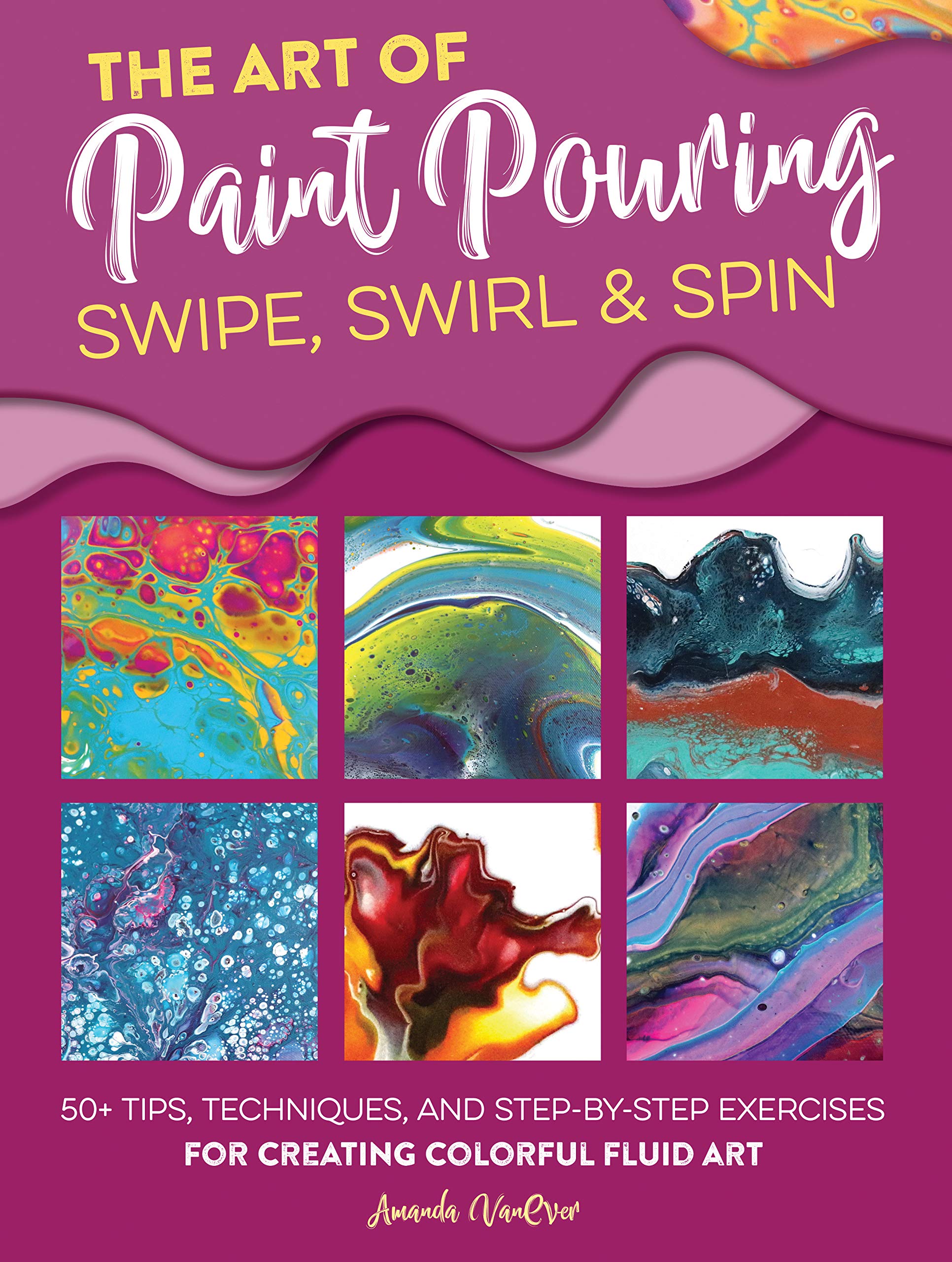 The Art of Paint Pouring: Swipe, Swirl & Spin: 50+ tips, techniques, and stepbystep exercises for creating colorful fluid art ,Used