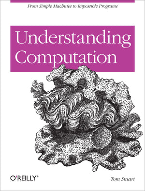 Understanding Computation: From Simple Machines To Impossible Programs