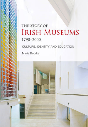 The Story of Irish Museums 17902000: Culture, Identity and Education,New