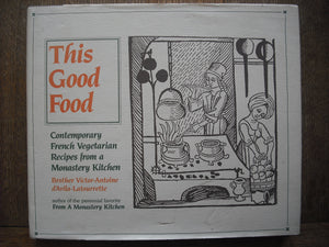 This Good Food: Contemporary French Vegetarian Recipes From A Monastery Kitchen