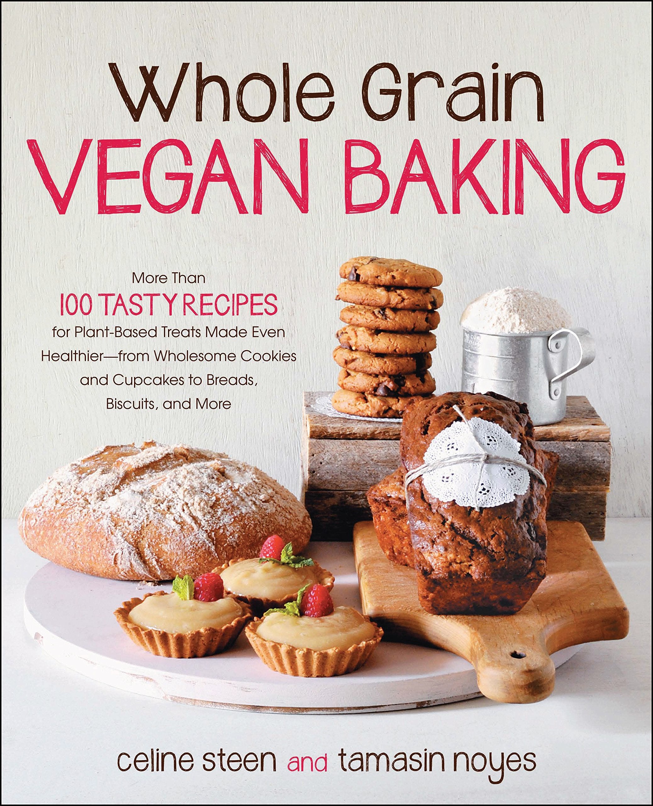 Whole Grain Vegan Baking: More Than 100 Tasty Recipes For Plantbased Treats Made Even Healthierfrom Wholesome Cookies And Cupc