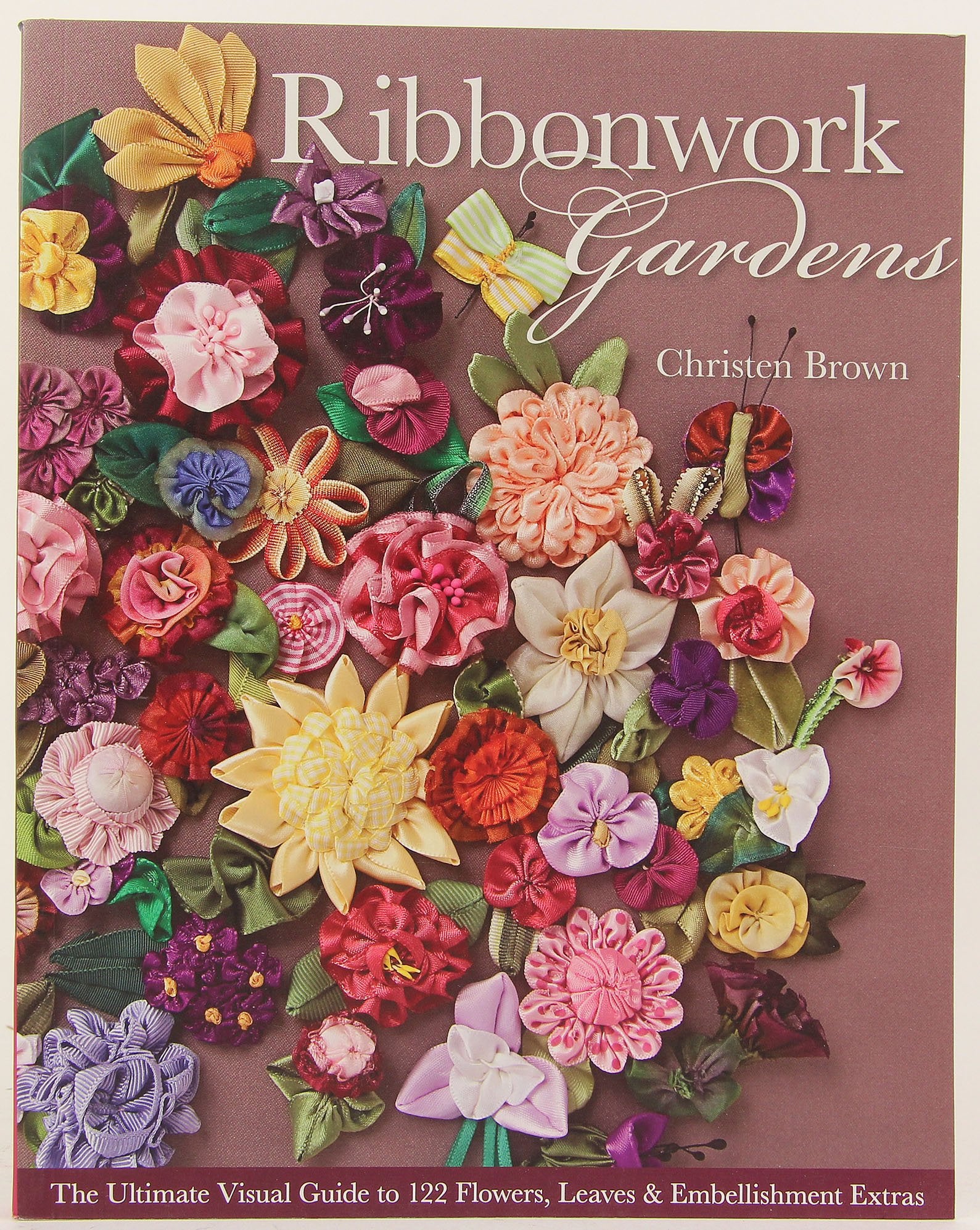 Ribbonwork Gardens: The Ultimate Visual Guide to 122 Flowers, Leaves & Embellishment Extras,New