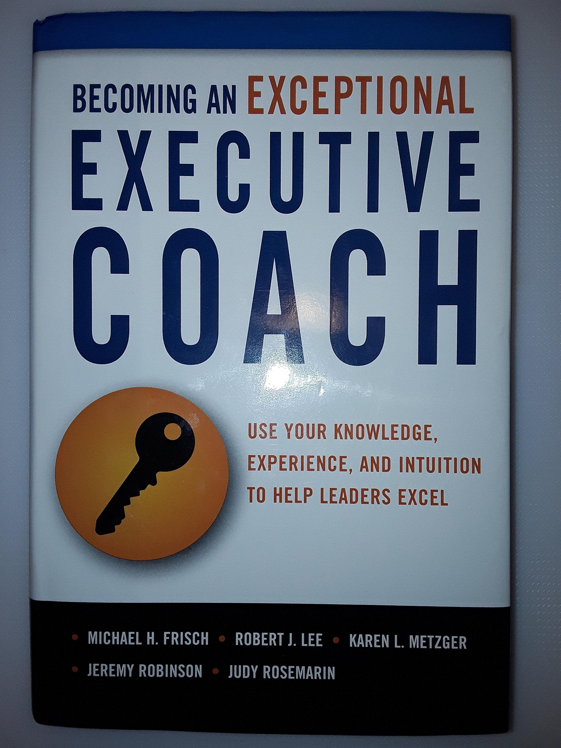 Becoming an Exceptional Executive Coach: Use Your Knowledge, Experience, and Intuition to Help Leaders Excel,Used
