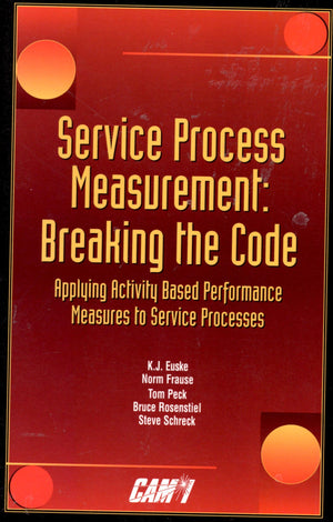 Service Process Measurement: Breaking The Code: Applying Activity Based Performance Measures To Service Processes,Used