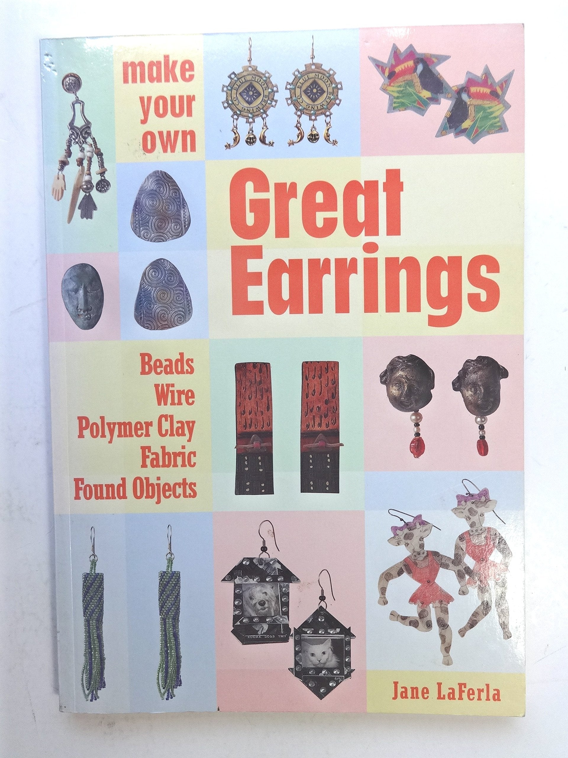 Make Your Own Great Earrings: Beads, Wire, Polymer Clay, Fabric, Found Objects,New