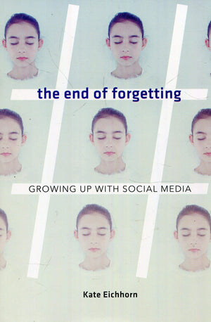 The End Of Forgetting: Growing Up With Social Media,New