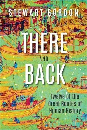 There and Back: Twelve of the Great Routes of Human History,New