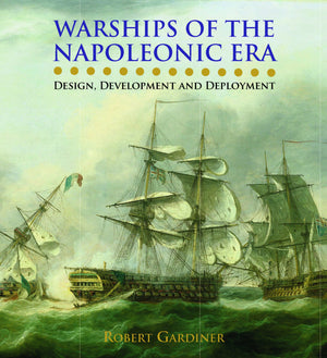 Warships of the Napoleonic Era: Design, Development and Deployment