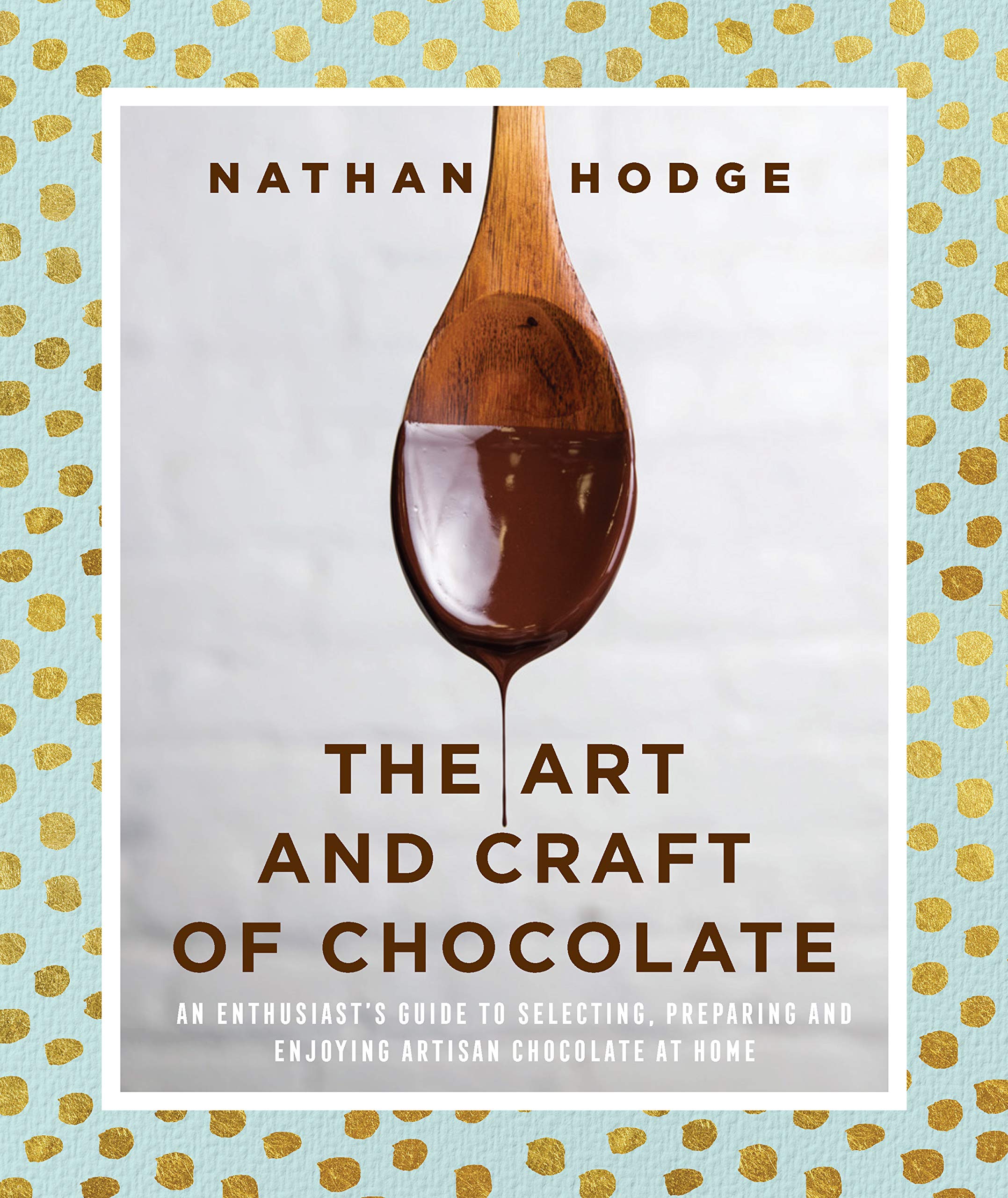 The Art And Craft Of Chocolate: An Enthusiasts Guide To Selecting, Preparing And Enjoying Artisan Chocolate At Home