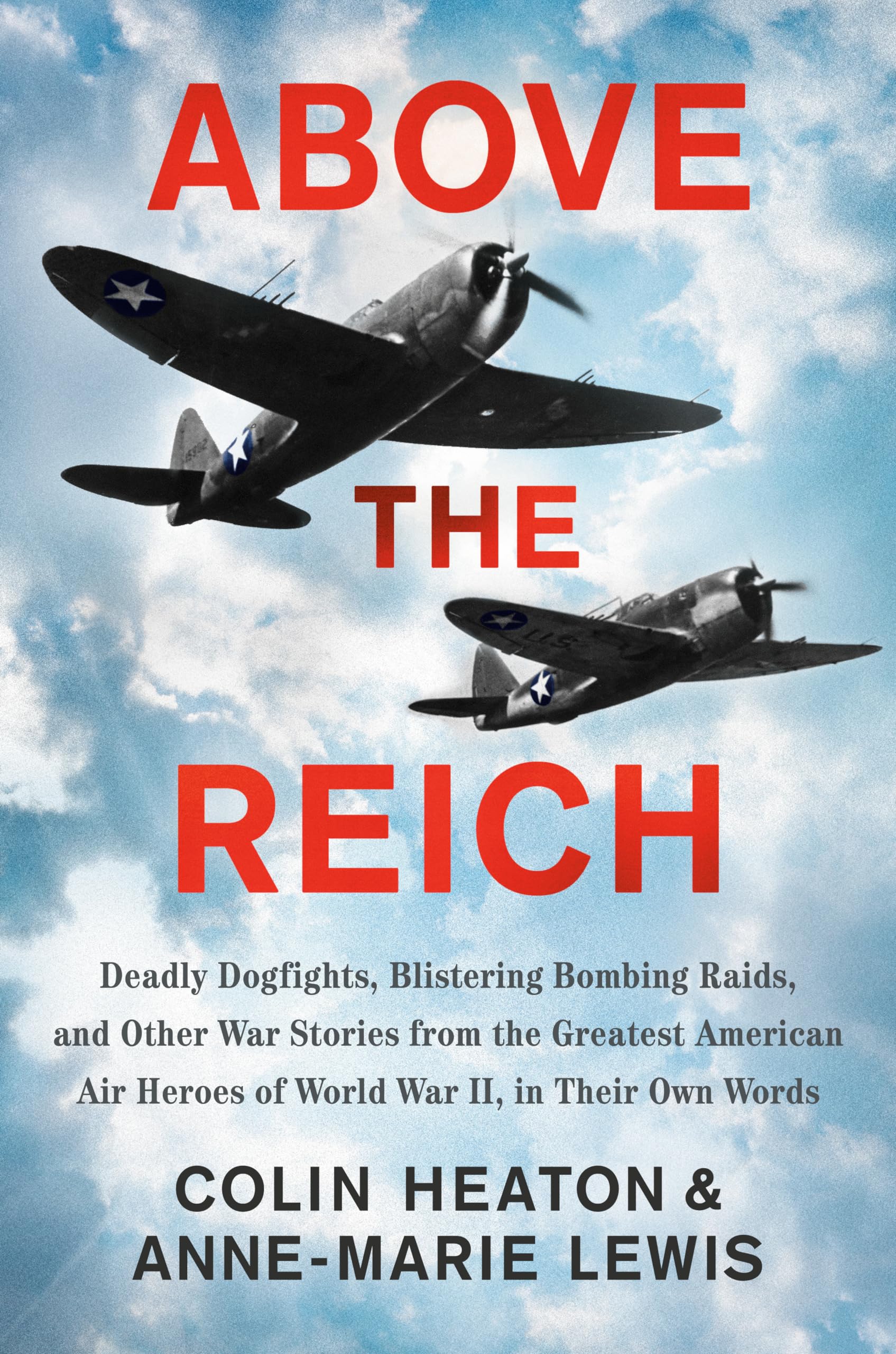 Above The Reich: Deadly Dogfights, Blistering Bombing Raids, And Other War Stories From The Greatest American Air Heroes Of Worl