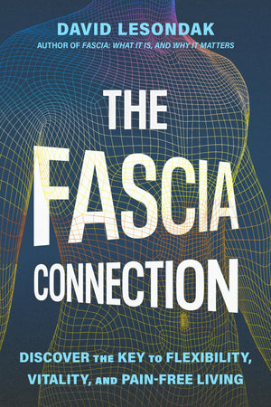 The Fascia Connection: Discover The Key To Flexibility, Vitality, And PainFree Living