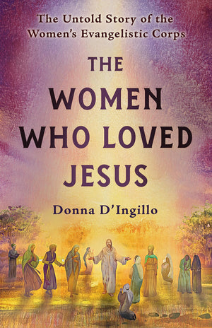The Women Who Loved Jesus: The Untold Story Of The Womens Evangelistic Corps,New
