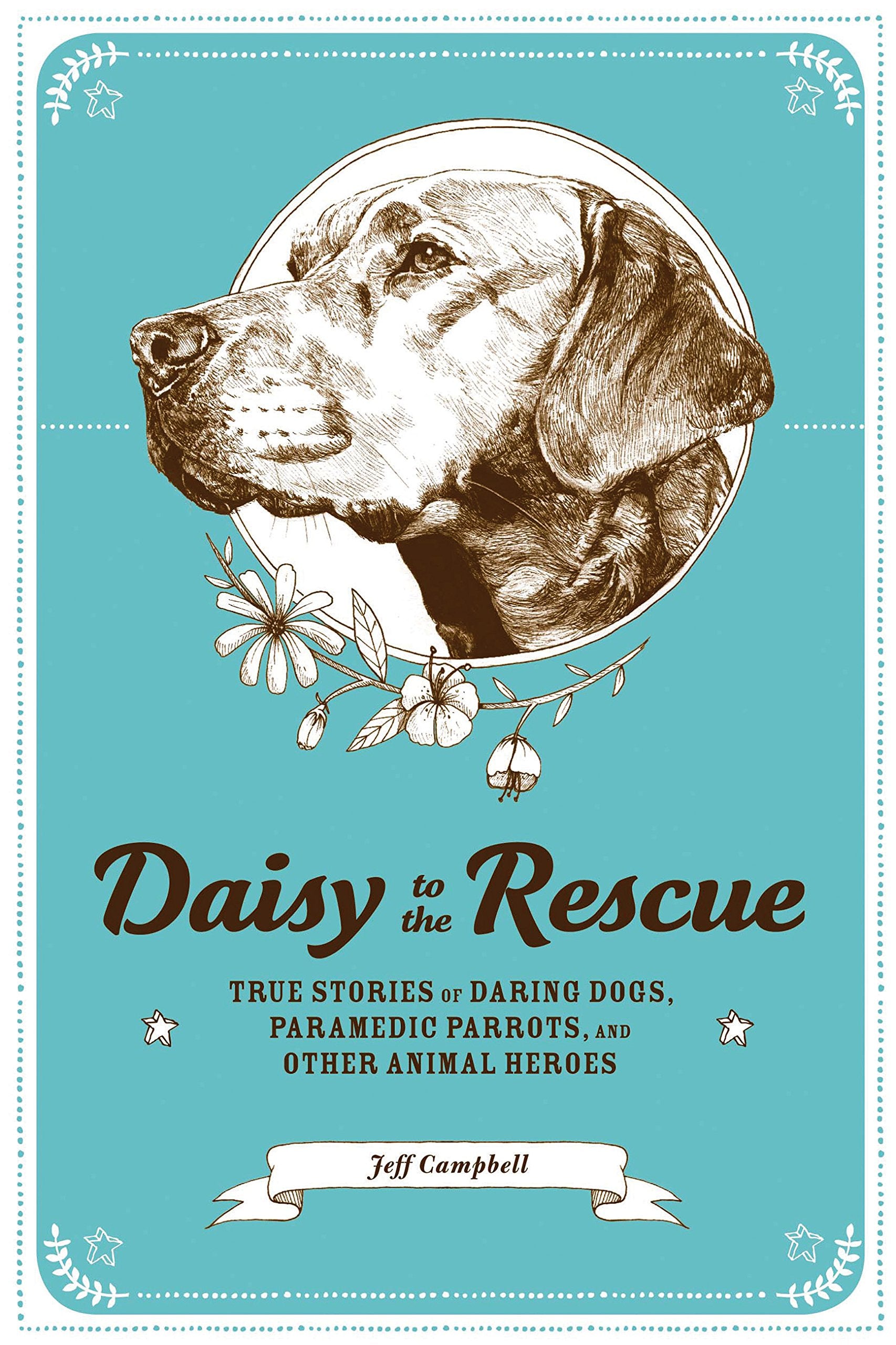 Daisy To The Rescue: True Stories Of Daring Dogs, Paramedic Parrots, And Other Animal Heroes