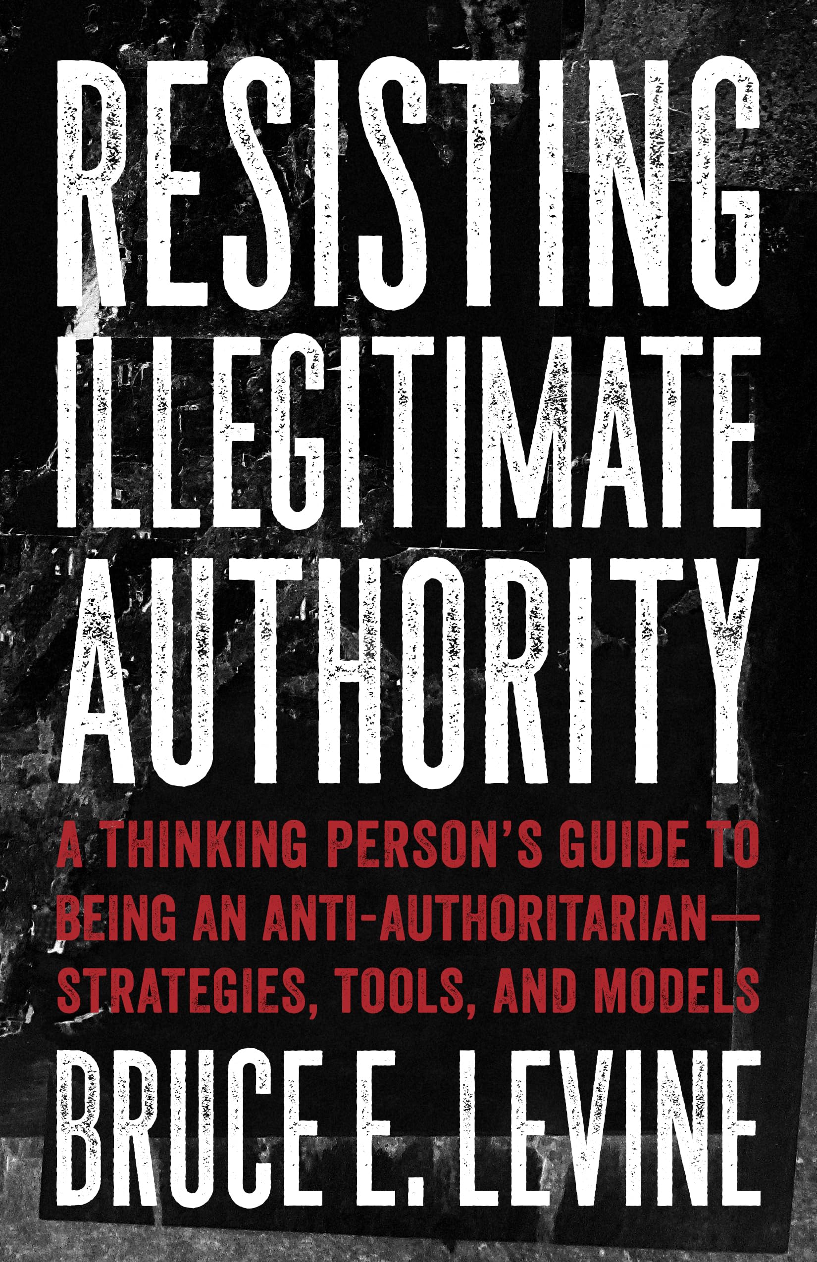 Resisting Illegitimate Authority: A Thinking Person'S Guide To Being An Antiauthoritarianstrategies, Tools, And Models