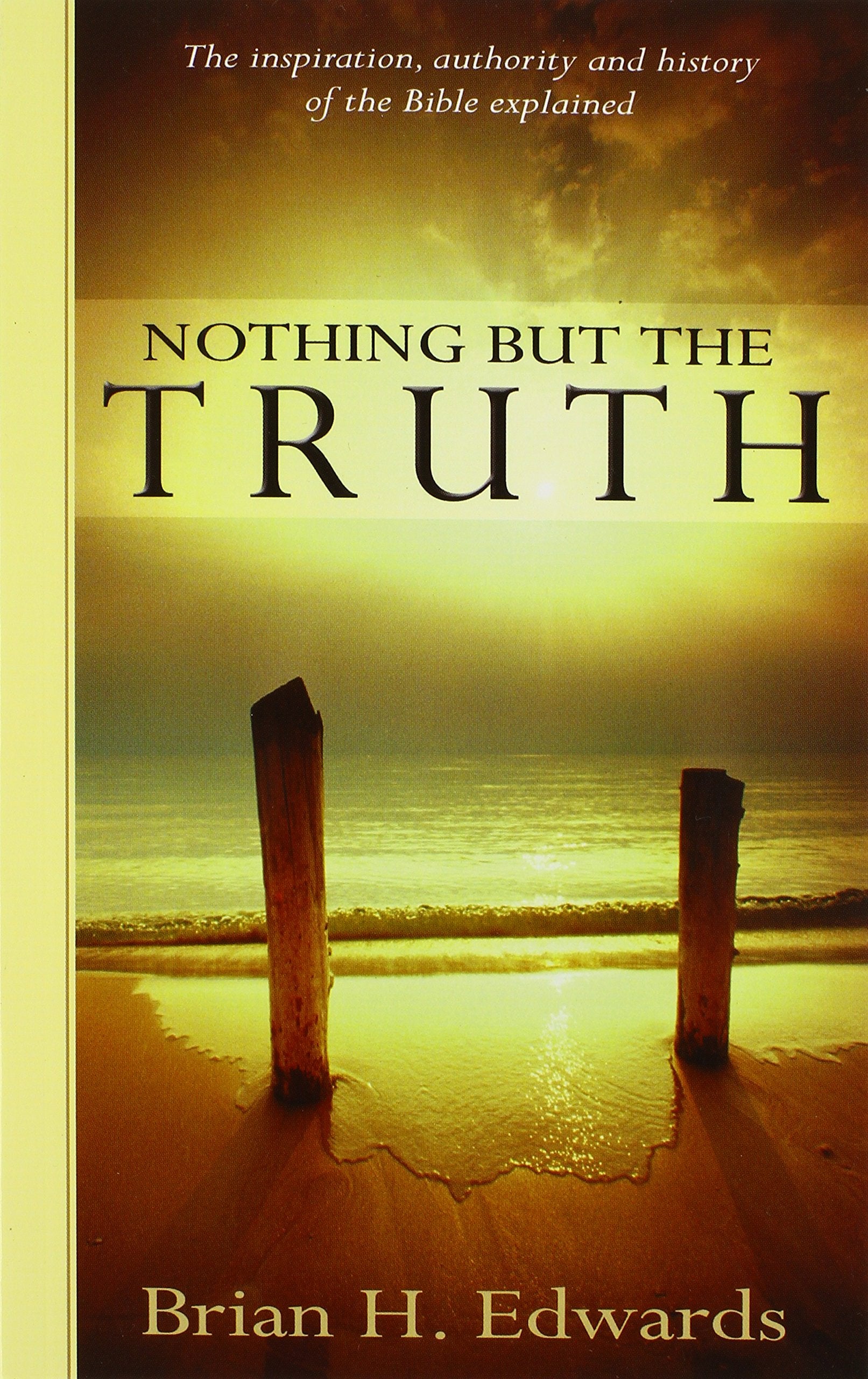 Nothing But the Truth: The Inspiration, Authority and History of the Bible Explained,Used