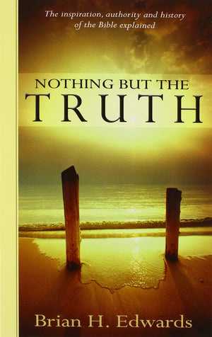 Nothing But the Truth: The Inspiration, Authority and History of the Bible Explained,Used