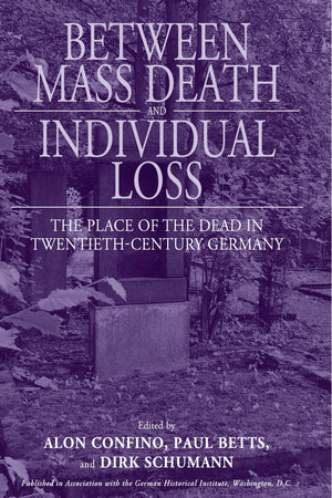 Between Mass Death And Individual Loss: The Place Of The Dead In Twentiethcentury Germany (Studies In German History, 7),New