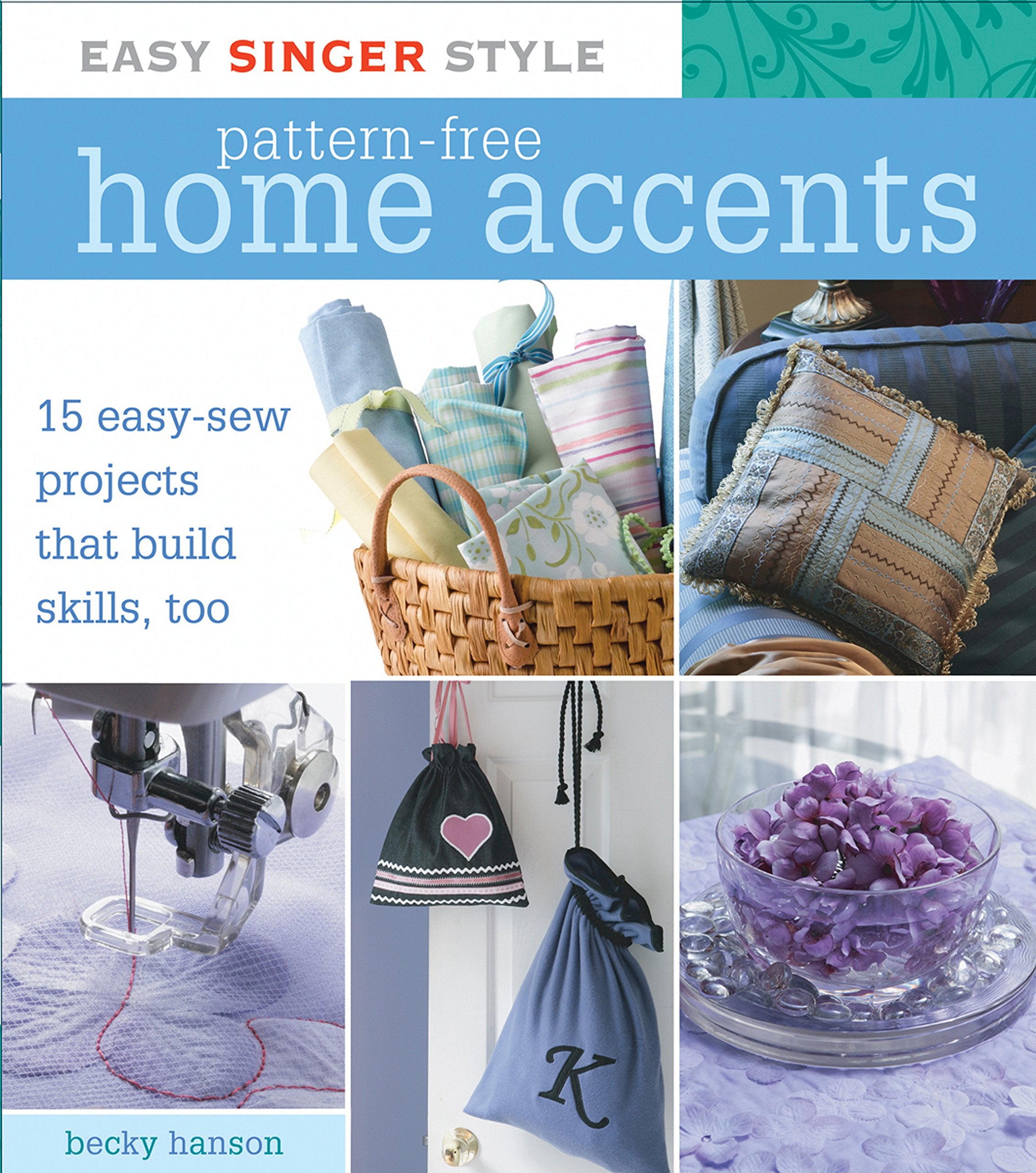 Easy Singer Style Patternfree Home Accents: 15 Easysew Projects That Build Skills, Too