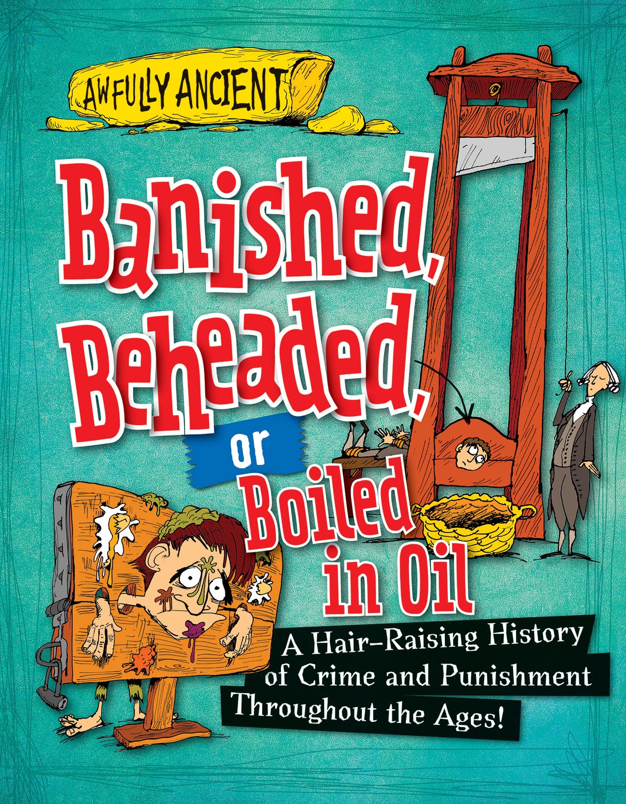 Banished, Beheaded, or Boiled in Oil: A HairRaising History of Crime and Punishment Throughout the Ages! (Awfully Ancient, 1),New