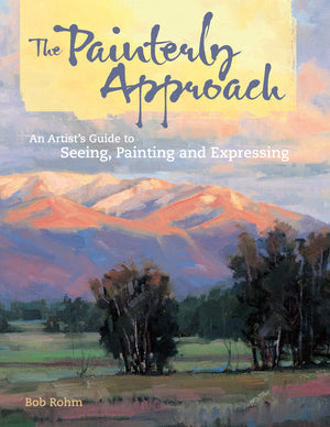 The Painterly Approach: An Artist'S Guide To Seeing, Painting And Expressing