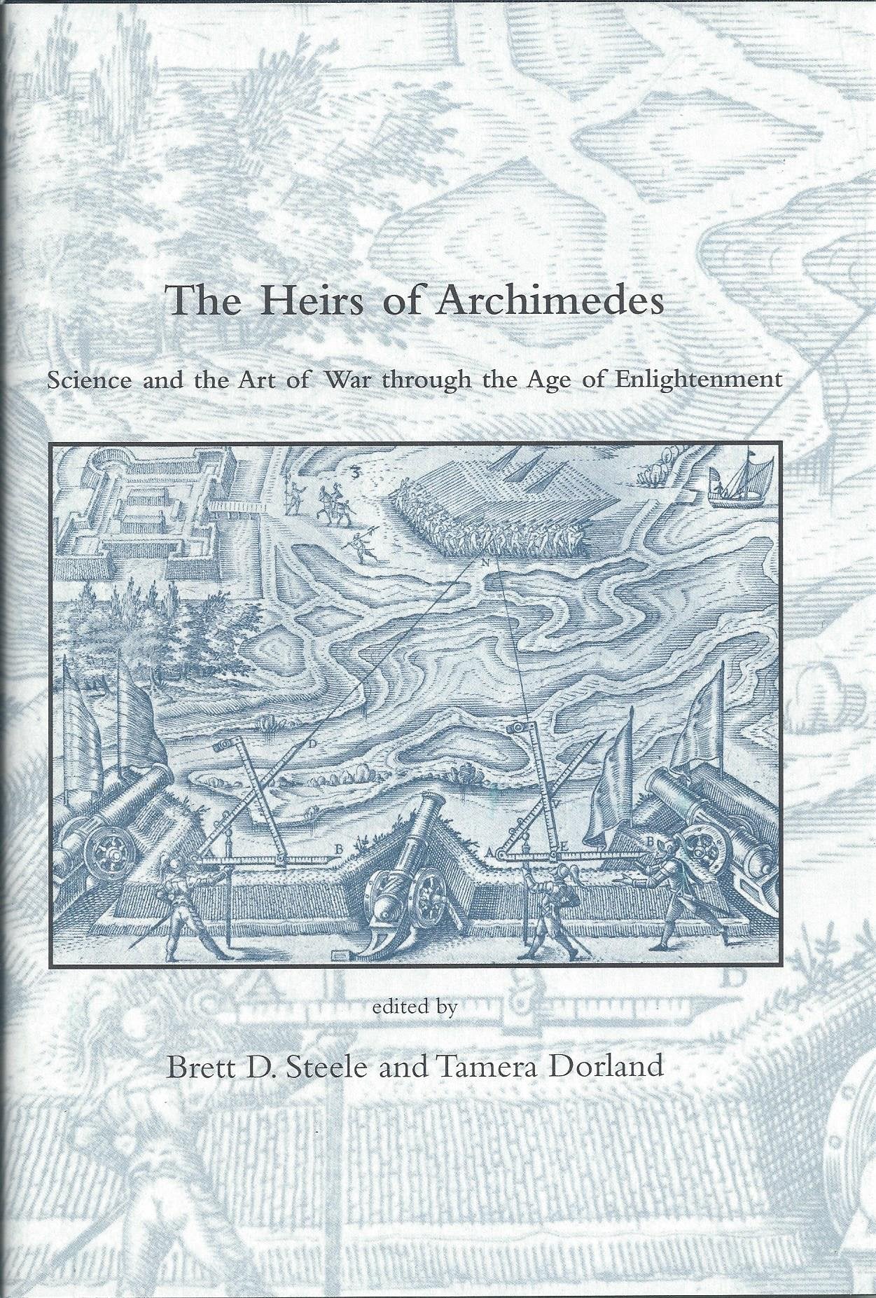 The Heirs Of Archimedes: Science And The Art Of War Through The Age Of Enlightenment (DIBNER INSTITUTE STUDIES IN THE HISTORY OF