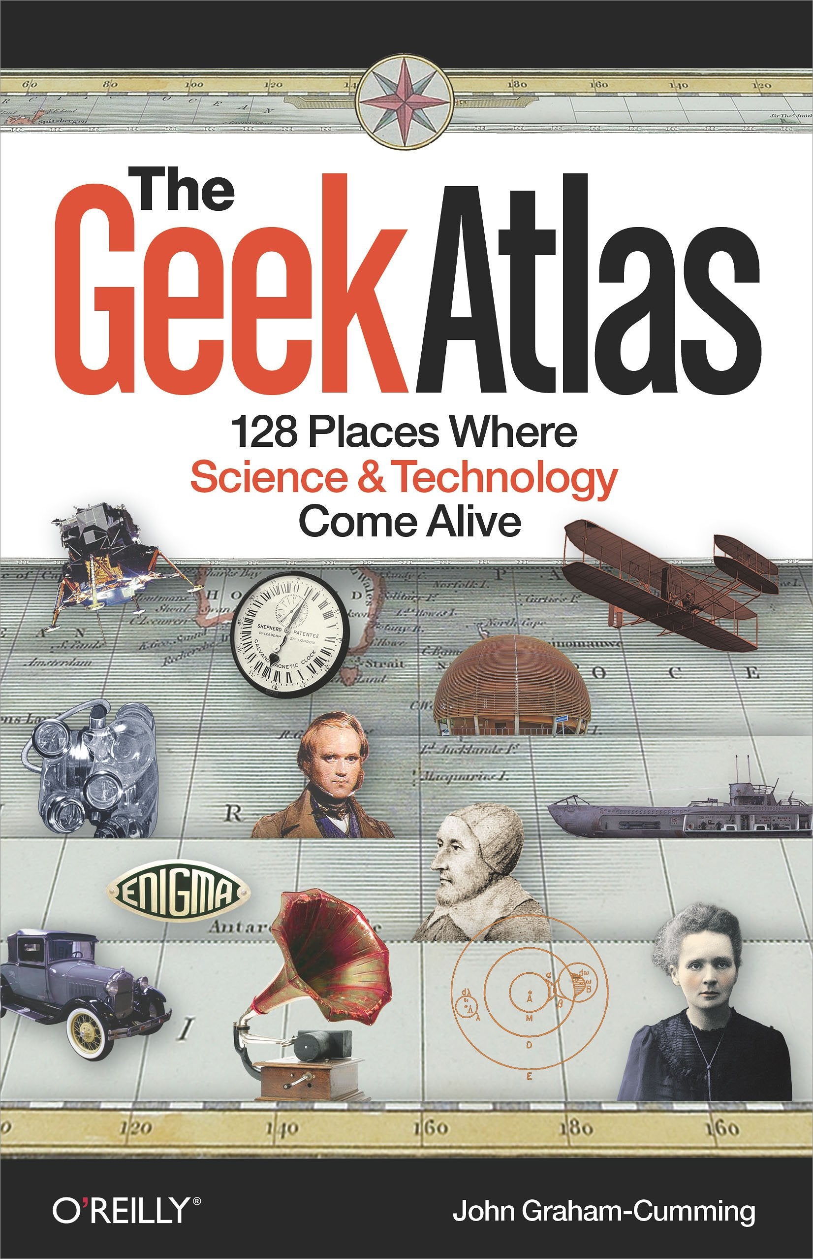 The Geek Atlas: 128 Places Where Science And Technology Come Alive,New