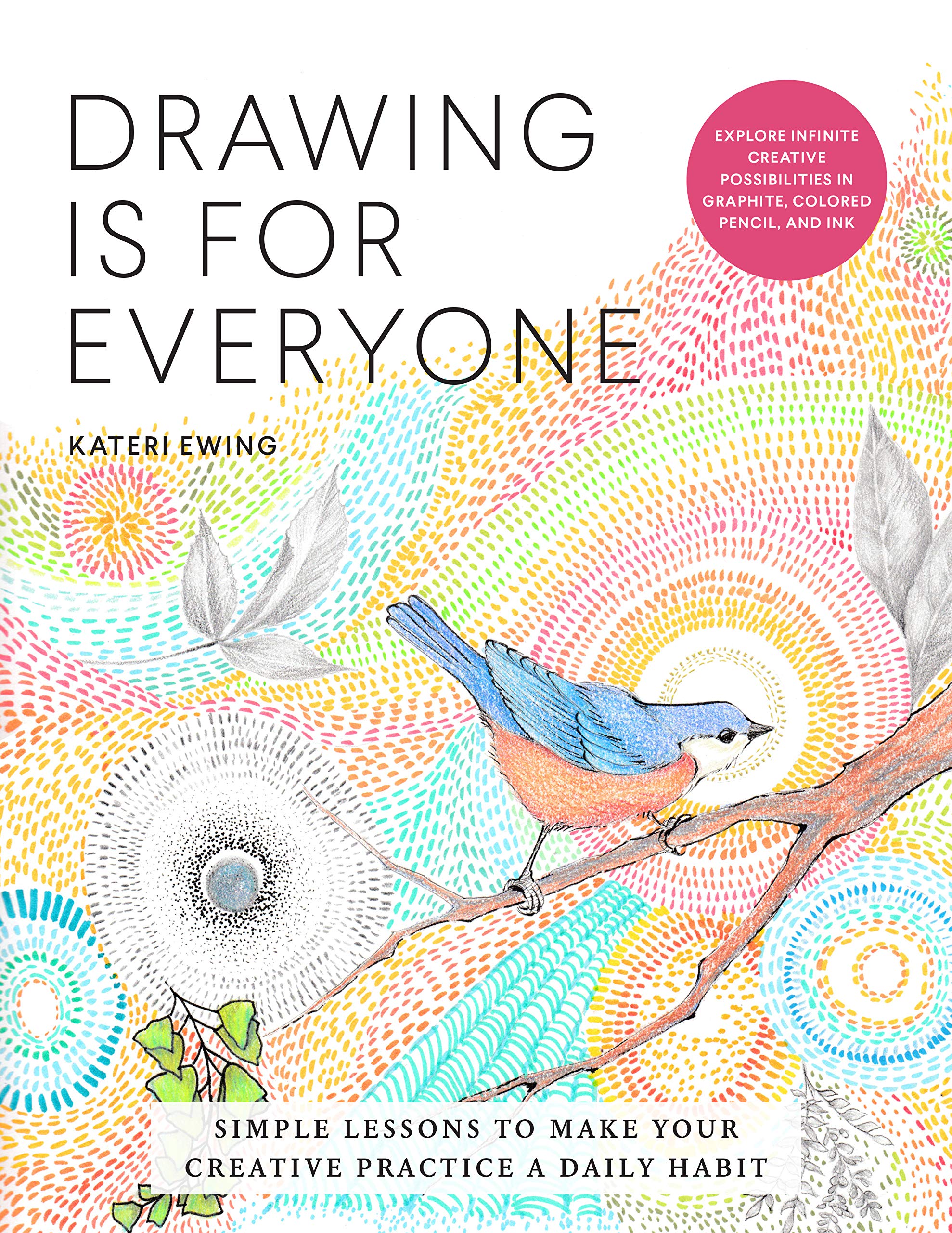 Drawing Is For Everyone: Simple Lessons To Make Your Creative Practice A Daily Habit  Explore Infinite Creative Possibilities I