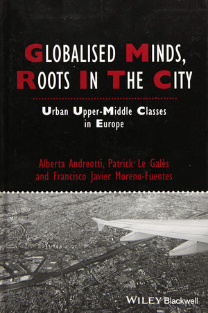 Globalised Minds, Roots in the City: Urban Uppermiddle Classes in Europe (IJURR Studies in Urban and Social Change Book Series),Used