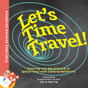 Lets Time Travel!: Zooming into the Science of SpaceTime with General Relativity (Everyday Science Academy)