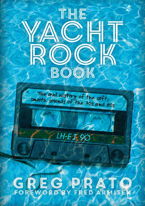 The Yacht Rock Book: The Oral History Of The Soft, Smooth Sounds Of The 70S And 80S