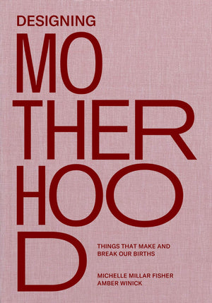 Designing Motherhood: Things that Make and Break Our Births,New