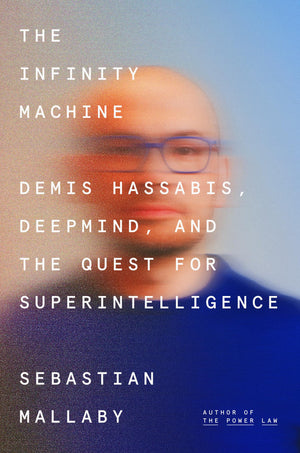 The Infinity Machine: Demis Hassabis, Deepmind, And The Quest For Superintelligence