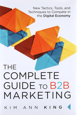 Complete Guide to B2B Marketing, The: New Tactics, Tools, and Techniques to Compete in the Digital Economy,Used