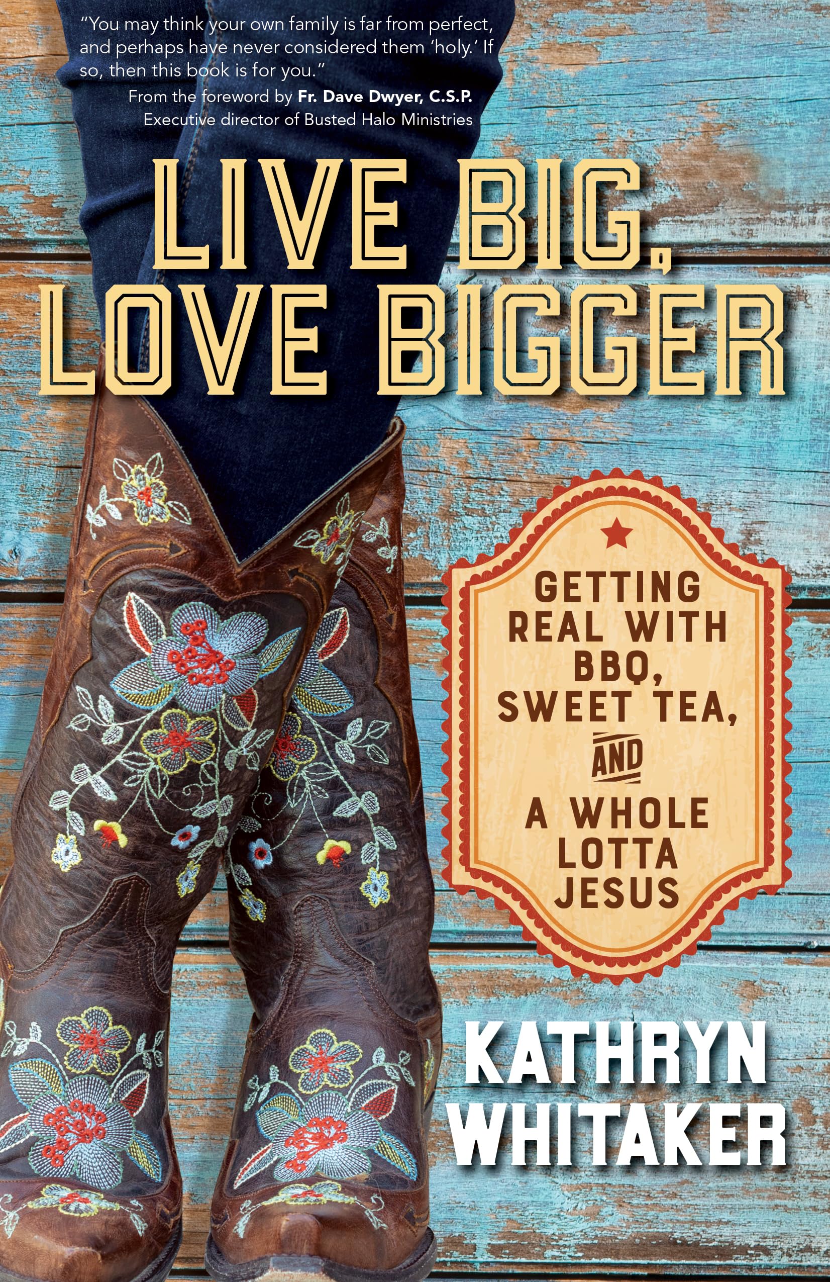 Live Big, Love Bigger: Getting Real With Bbq, Sweet Tea, And A Whole Lotta Jesus