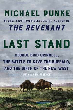 Last Stand: George Bird Grinnell, The Battle To Save The Buffalo, And The Birth Of The New West
