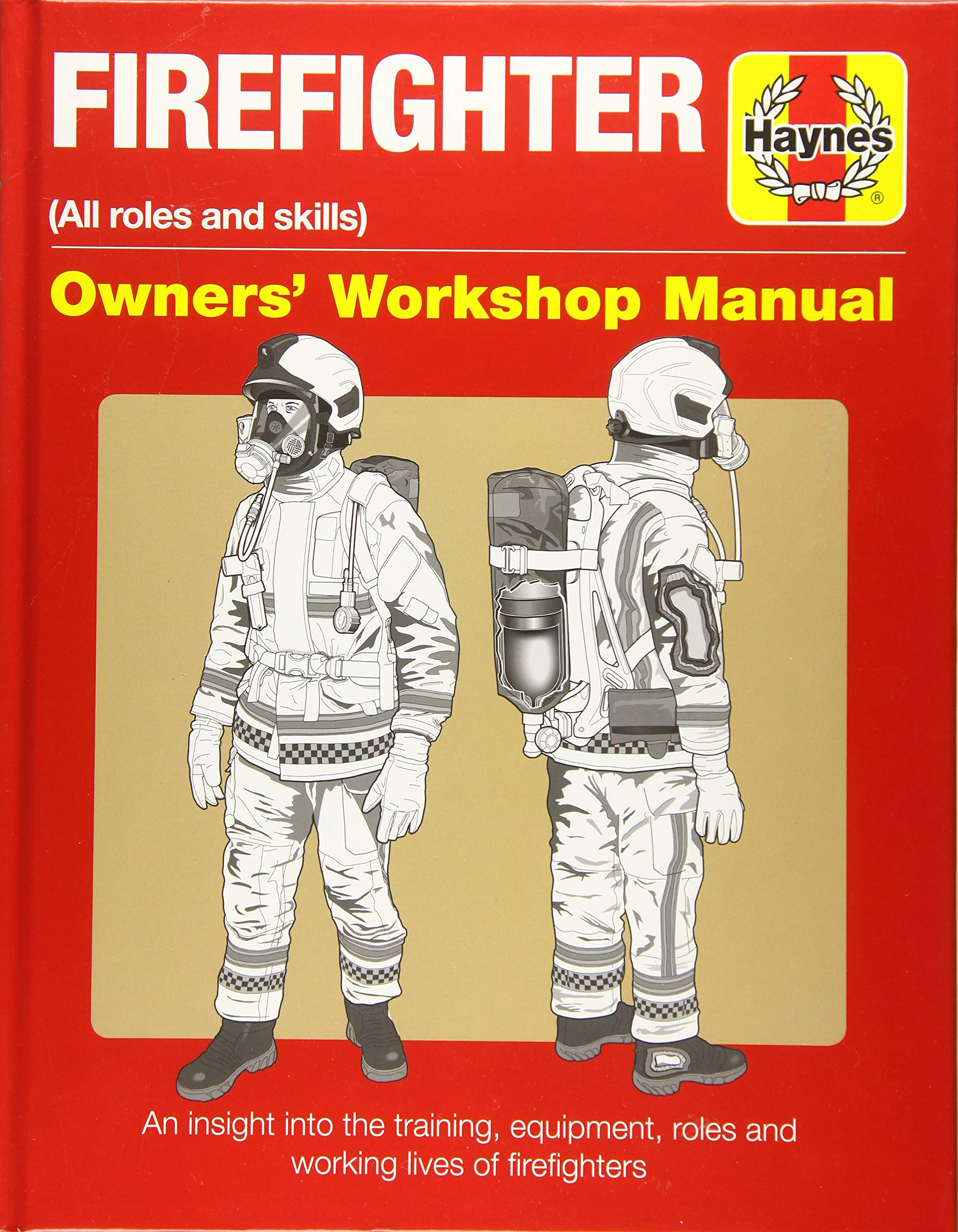 Firefighter Owners' Workshop Manual: (All Roles And Skills) An Insight Into The Training, Equipment, Roles And Working Lives Of